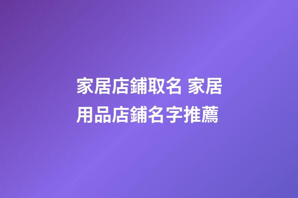 家居店鋪取名 家居用品店鋪名字推薦-第1張-店鋪起名-玄機派
